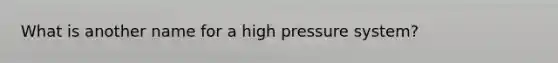 What is another name for a high pressure system?