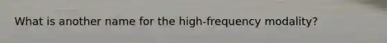 What is another name for the high-frequency modality?