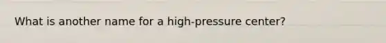 What is another name for a high-pressure center?