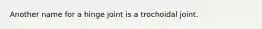 Another name for a hinge joint is a trochoidal joint.