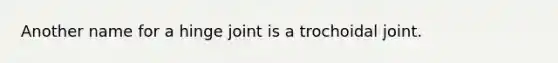 Another name for a hinge joint is a trochoidal joint.