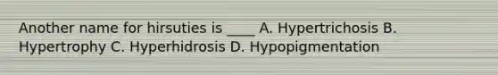 Another name for hirsuties is ____ A. Hypertrichosis B. Hypertrophy C. Hyperhidrosis D. Hypopigmentation