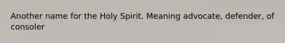 Another name for the Holy Spirit. Meaning advocate, defender, of consoler