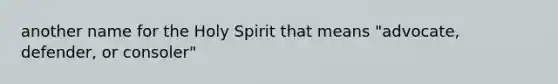 another name for the Holy Spirit that means "advocate, defender, or consoler"