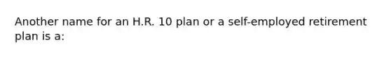 Another name for an H.R. 10 plan or a self-employed retirement plan is a: