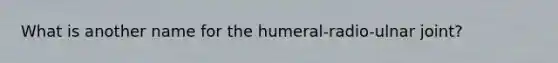 What is another name for the humeral-radio-ulnar joint?