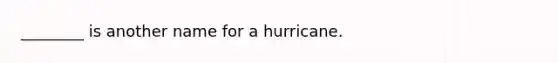 ________ is another name for a hurricane.