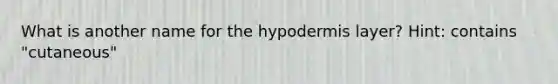 What is another name for the hypodermis layer? Hint: contains "cutaneous"