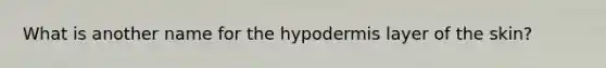 What is another name for the hypodermis layer of the skin?