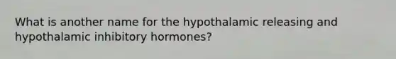 What is another name for the hypothalamic releasing and hypothalamic inhibitory hormones?