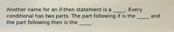 Another name for an if-then statement is a _____. Every conditional has two parts. The part following if is the _____ and the part following then is the _____.