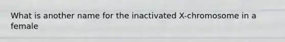 What is another name for the inactivated X-chromosome in a female