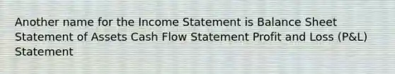 Another name for the <a href='https://www.questionai.com/knowledge/kCPMsnOwdm-income-statement' class='anchor-knowledge'>income statement</a> is Balance Sheet Statement of Assets Cash Flow Statement Profit and Loss (P&L) Statement