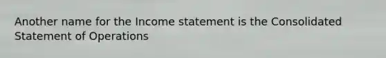 Another name for the Income statement is the Consolidated Statement of Operations