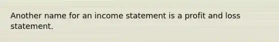 Another name for an income statement is a profit and loss statement.