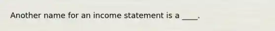 Another name for an income statement is a ____.