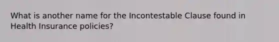 What is another name for the Incontestable Clause found in Health Insurance policies?