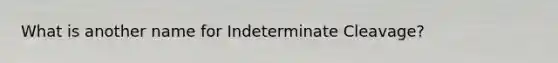 What is another name for Indeterminate Cleavage?