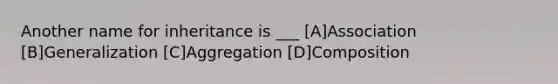 Another name for inheritance is ___ [A]Association [B]Generalization [C]Aggregation [D]Composition