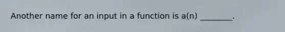 Another name for an input in a function is a(n) ________.