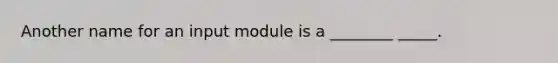 Another name for an input module is a ________ _____.