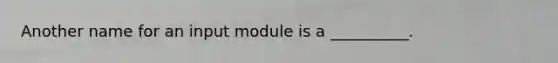 Another name for an input module is a __________.