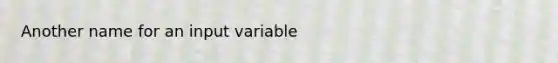 Another name for an input variable