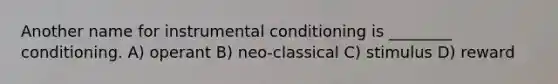 Another name for instrumental conditioning is ________ conditioning. A) operant B) neo-classical C) stimulus D) reward