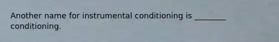 Another name for instrumental conditioning is ________ conditioning.