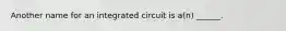 Another name for an integrated circuit is a(n) ______.