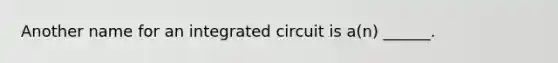 Another name for an integrated circuit is a(n) ______.