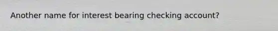 Another name for interest bearing checking account?