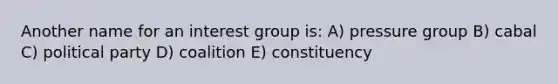 Another name for an interest group is: A) pressure group B) cabal C) political party D) coalition E) constituency