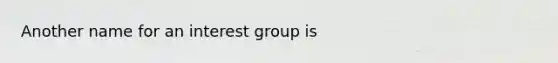 Another name for an interest group is