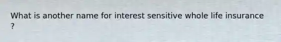 What is another name for interest sensitive whole life insurance ?