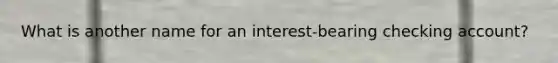 What is another name for an interest-bearing checking account?