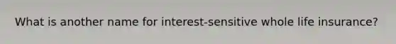 What is another name for interest-sensitive whole life insurance?