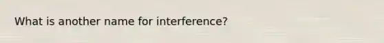 What is another name for interference?