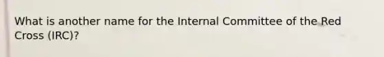 What is another name for the Internal Committee of the Red Cross (IRC)?