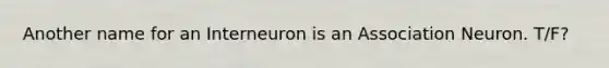 Another name for an Interneuron is an Association Neuron. T/F?