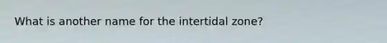 What is another name for the intertidal zone?