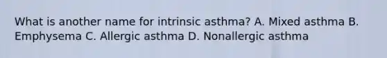 What is another name for intrinsic asthma? A. Mixed asthma B. Emphysema C. Allergic asthma D. Nonallergic asthma