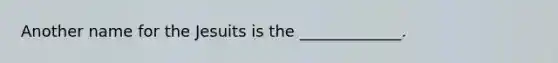 Another name for the Jesuits is the _____________.
