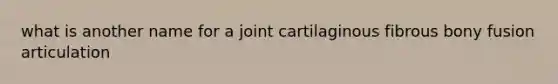 what is another name for a joint cartilaginous fibrous bony fusion articulation