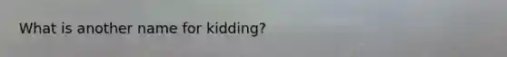 What is another name for kidding?