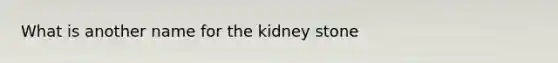 What is another name for the kidney stone