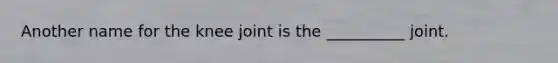 Another name for the knee joint is the __________ joint.