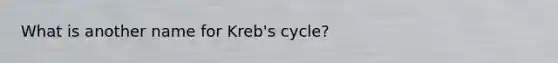 What is another name for Kreb's cycle?