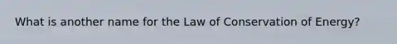 What is another name for the Law of Conservation of Energy?