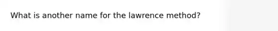 What is another name for the lawrence method?